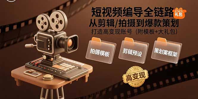 （15600期）短视频编导全链路：从剪辑/拍摄到爆款策划,打造高变现账号(附模板+大礼包)