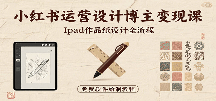 小红书运营设计博主变现课：iPad 上手作品纸设计，含全流程及细节技巧，避坑少绕路